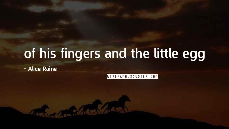 Alice Raine Quotes: of his fingers and the little egg