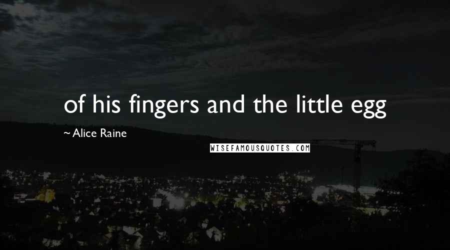 Alice Raine Quotes: of his fingers and the little egg