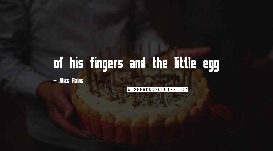 Alice Raine Quotes: of his fingers and the little egg