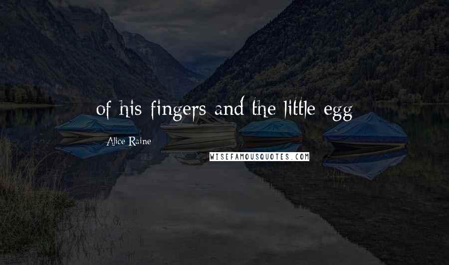 Alice Raine Quotes: of his fingers and the little egg