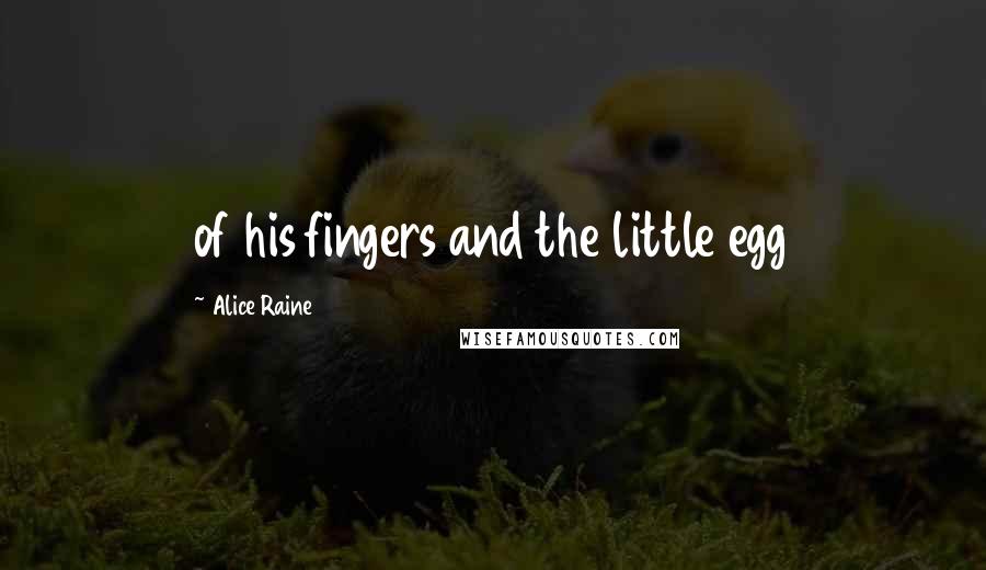 Alice Raine Quotes: of his fingers and the little egg