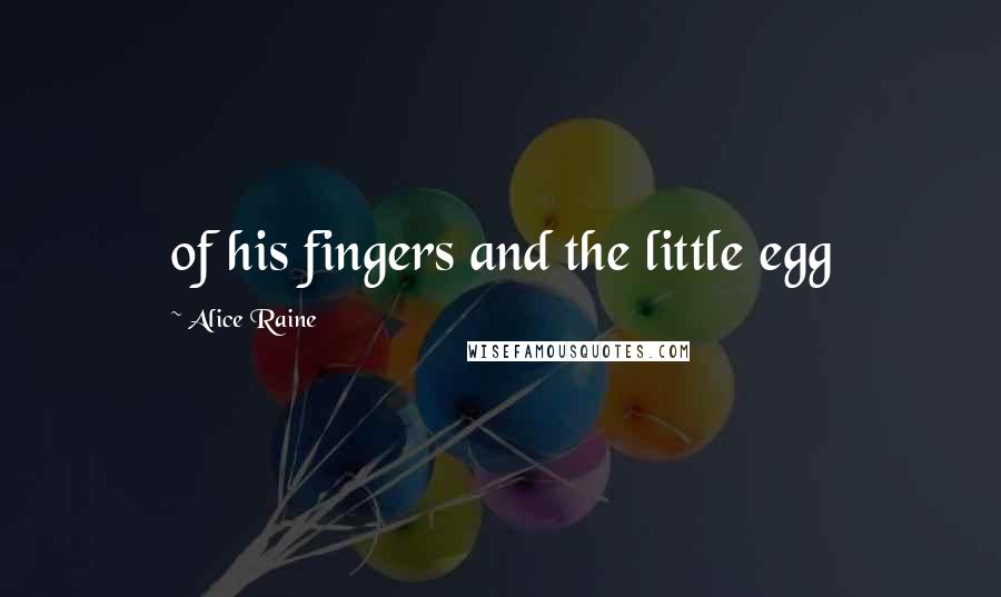 Alice Raine Quotes: of his fingers and the little egg