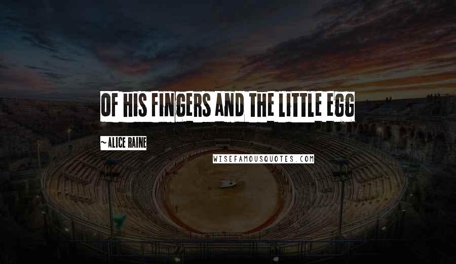 Alice Raine Quotes: of his fingers and the little egg