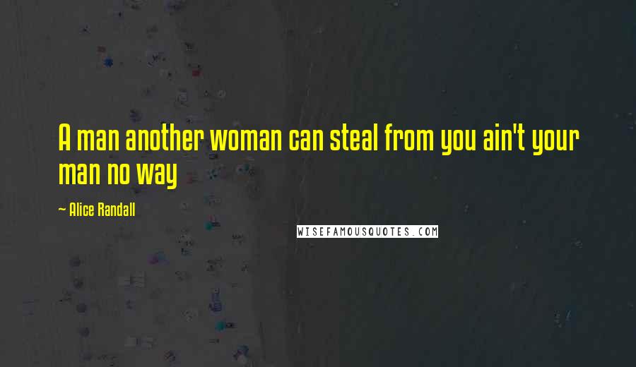 Alice Randall Quotes: A man another woman can steal from you ain't your man no way