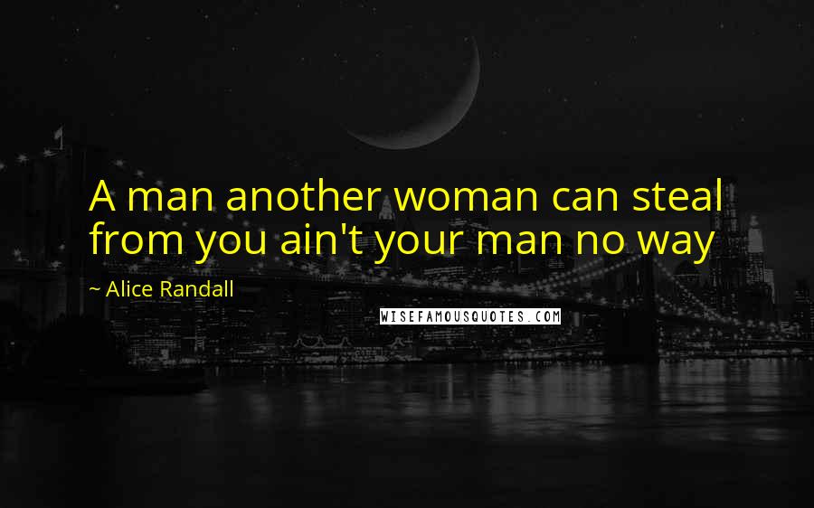 Alice Randall Quotes: A man another woman can steal from you ain't your man no way