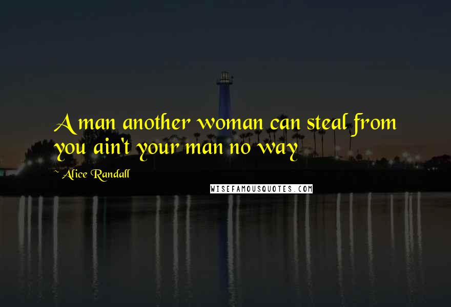 Alice Randall Quotes: A man another woman can steal from you ain't your man no way