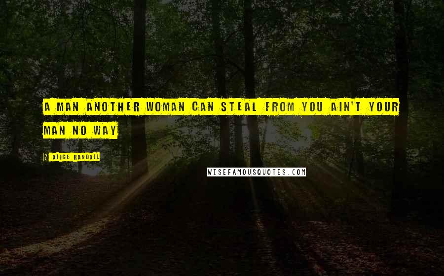 Alice Randall Quotes: A man another woman can steal from you ain't your man no way
