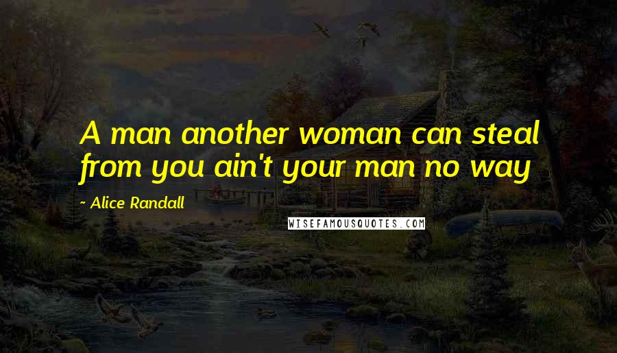 Alice Randall Quotes: A man another woman can steal from you ain't your man no way