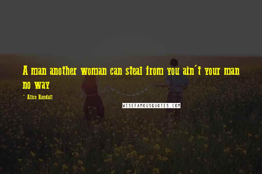 Alice Randall Quotes: A man another woman can steal from you ain't your man no way