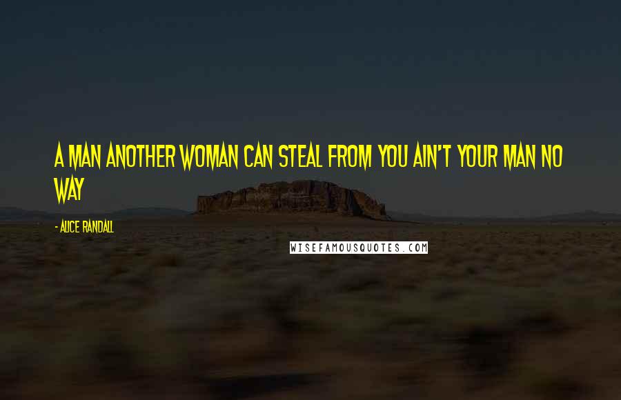 Alice Randall Quotes: A man another woman can steal from you ain't your man no way