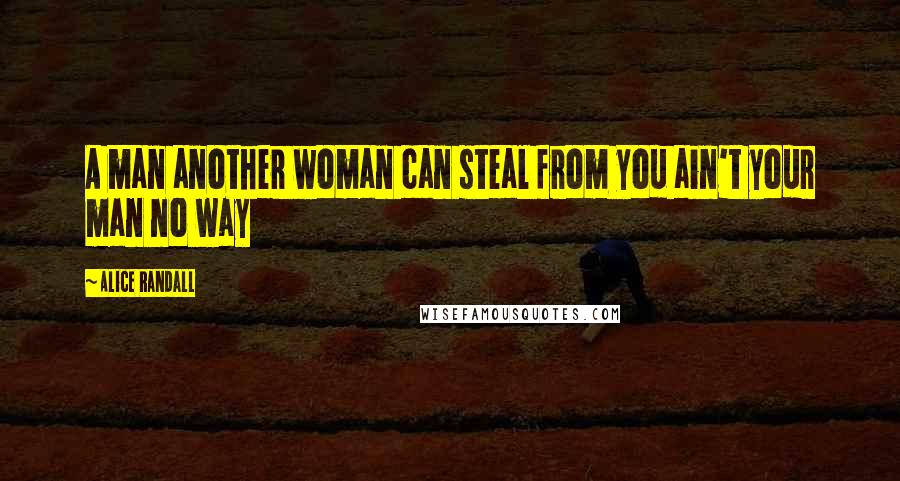 Alice Randall Quotes: A man another woman can steal from you ain't your man no way