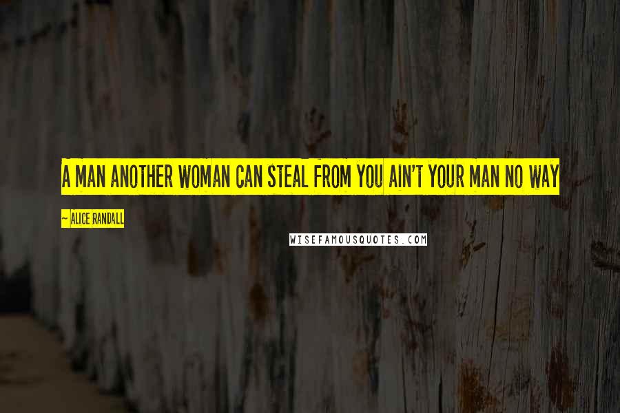 Alice Randall Quotes: A man another woman can steal from you ain't your man no way