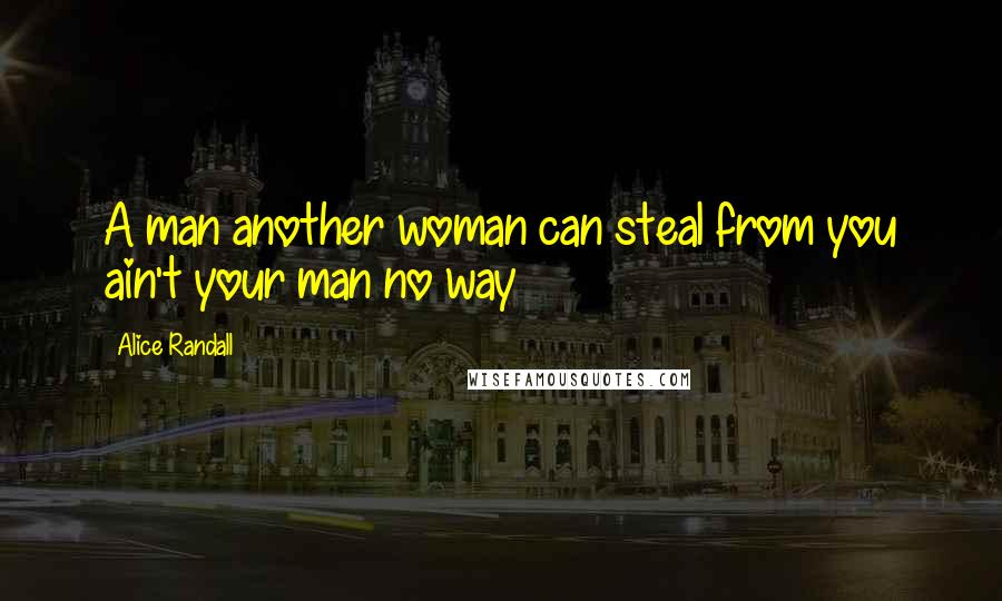 Alice Randall Quotes: A man another woman can steal from you ain't your man no way