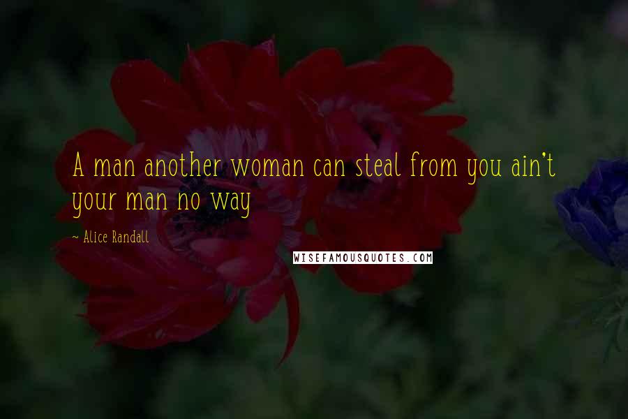 Alice Randall Quotes: A man another woman can steal from you ain't your man no way