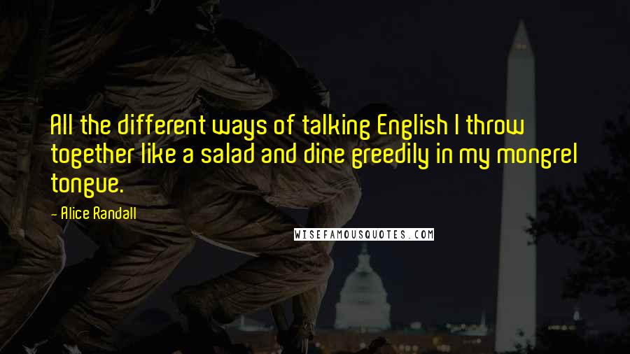 Alice Randall Quotes: All the different ways of talking English I throw together like a salad and dine greedily in my mongrel tongue.