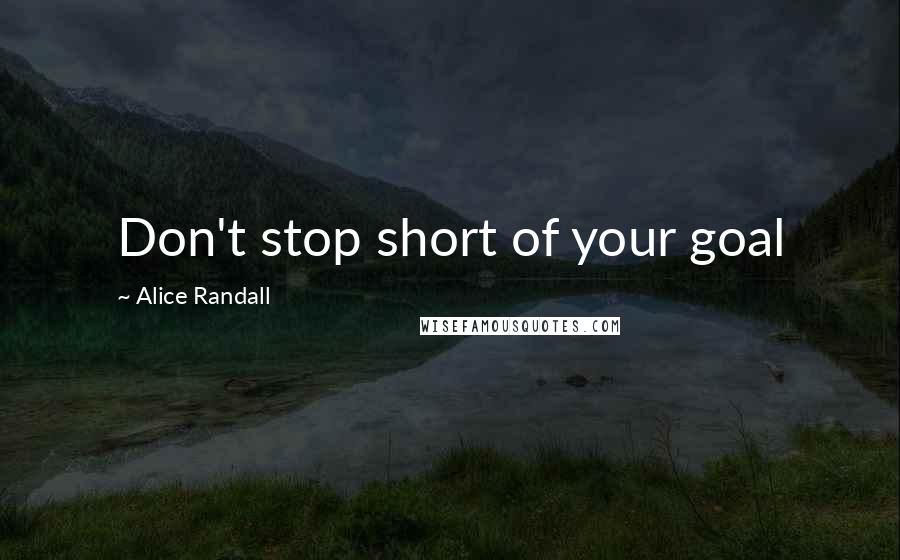 Alice Randall Quotes: Don't stop short of your goal