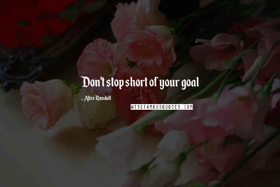 Alice Randall Quotes: Don't stop short of your goal