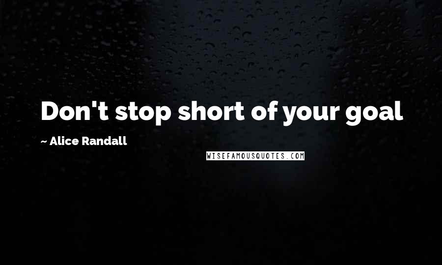 Alice Randall Quotes: Don't stop short of your goal