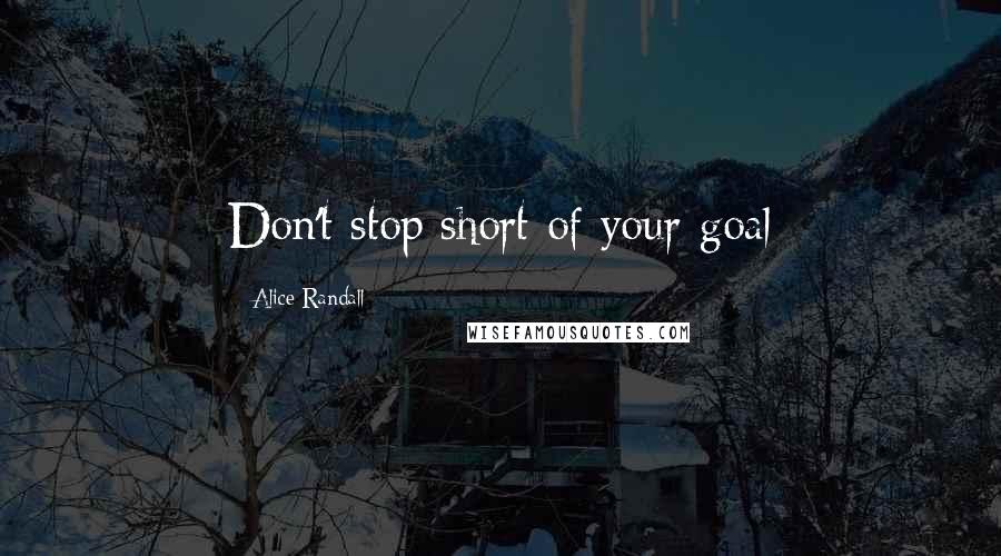 Alice Randall Quotes: Don't stop short of your goal