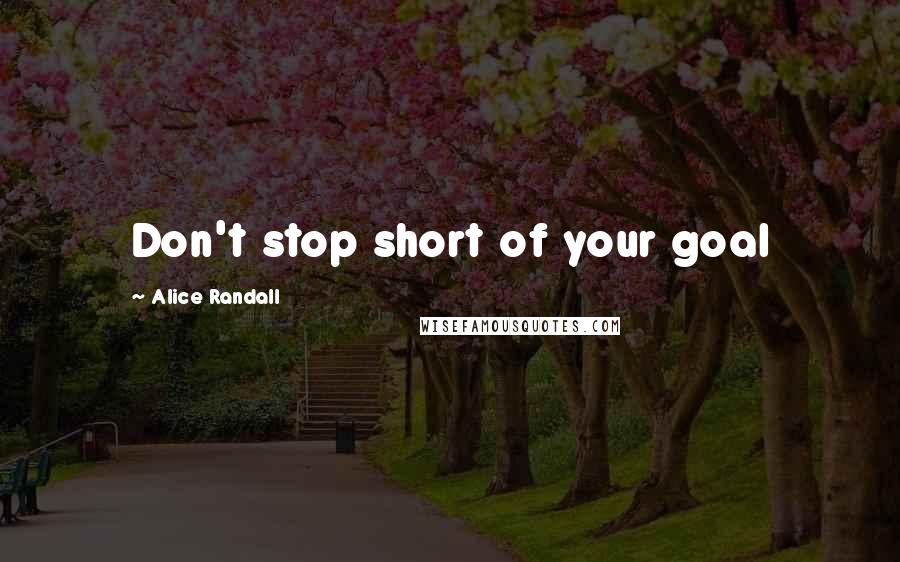 Alice Randall Quotes: Don't stop short of your goal