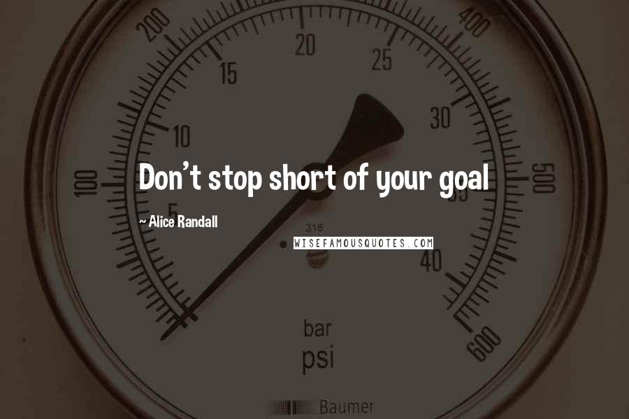 Alice Randall Quotes: Don't stop short of your goal