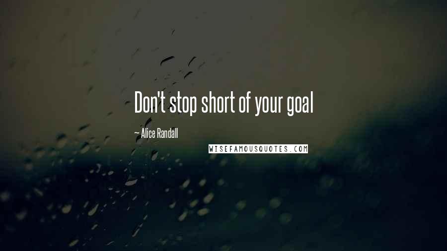 Alice Randall Quotes: Don't stop short of your goal