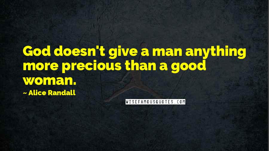 Alice Randall Quotes: God doesn't give a man anything more precious than a good woman.