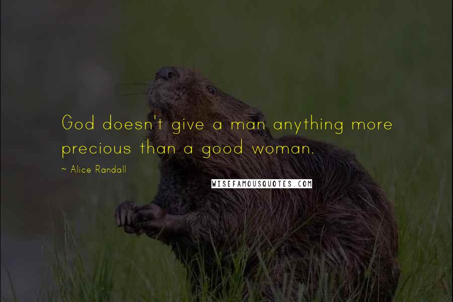Alice Randall Quotes: God doesn't give a man anything more precious than a good woman.