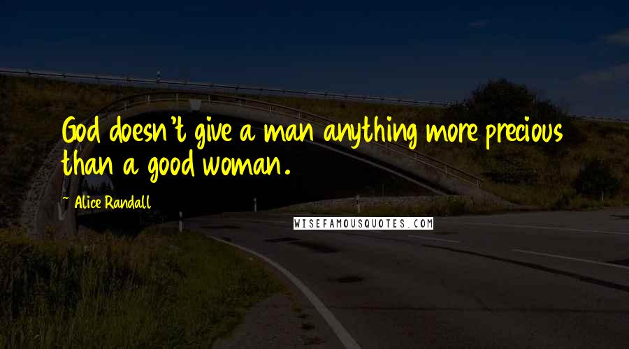 Alice Randall Quotes: God doesn't give a man anything more precious than a good woman.