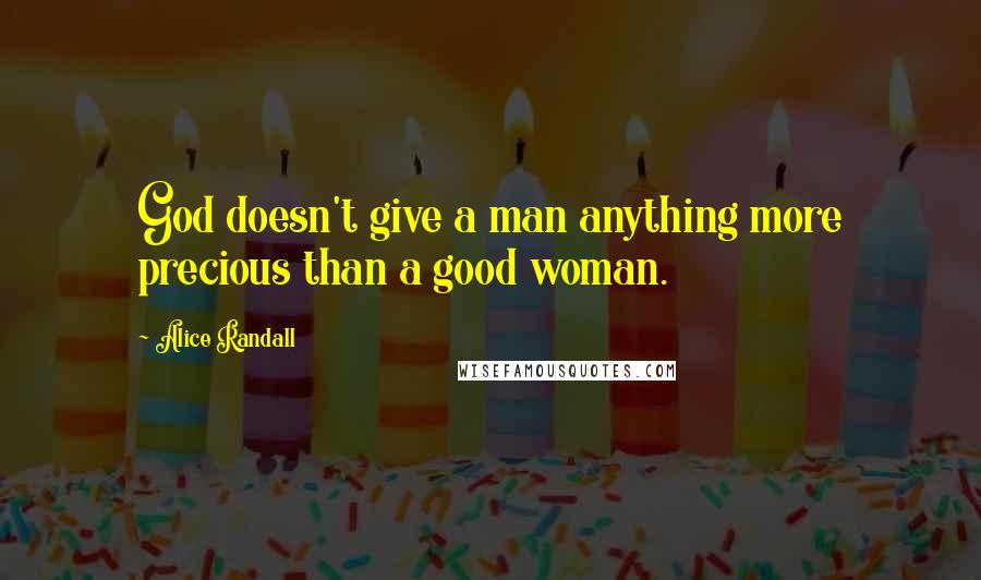 Alice Randall Quotes: God doesn't give a man anything more precious than a good woman.