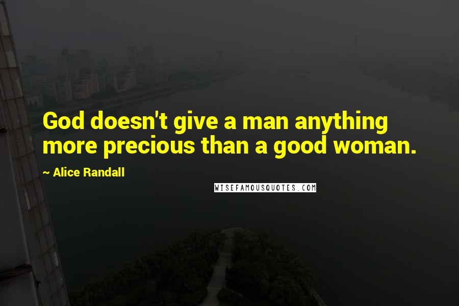 Alice Randall Quotes: God doesn't give a man anything more precious than a good woman.