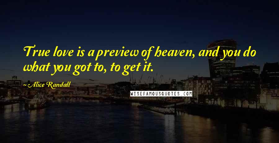 Alice Randall Quotes: True love is a preview of heaven, and you do what you got to, to get it.