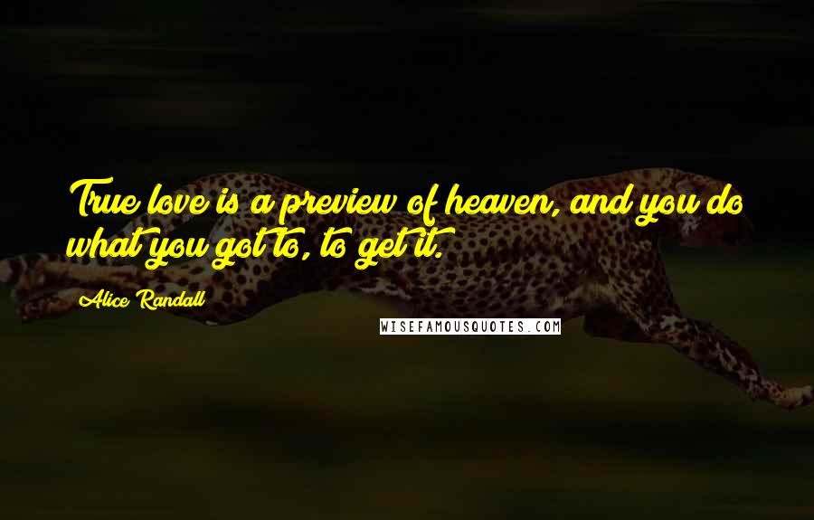 Alice Randall Quotes: True love is a preview of heaven, and you do what you got to, to get it.
