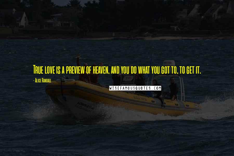 Alice Randall Quotes: True love is a preview of heaven, and you do what you got to, to get it.