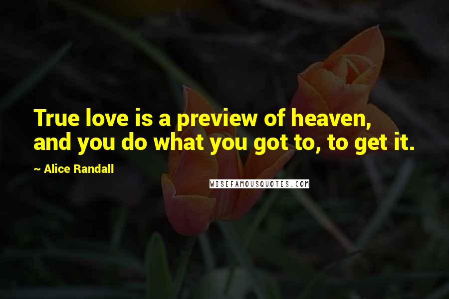 Alice Randall Quotes: True love is a preview of heaven, and you do what you got to, to get it.