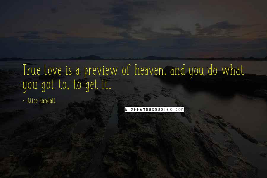 Alice Randall Quotes: True love is a preview of heaven, and you do what you got to, to get it.