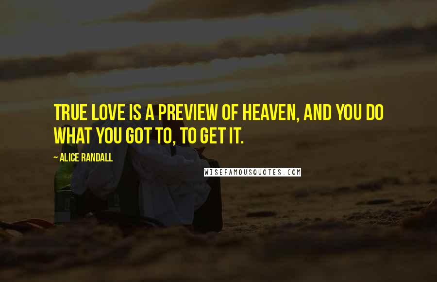 Alice Randall Quotes: True love is a preview of heaven, and you do what you got to, to get it.