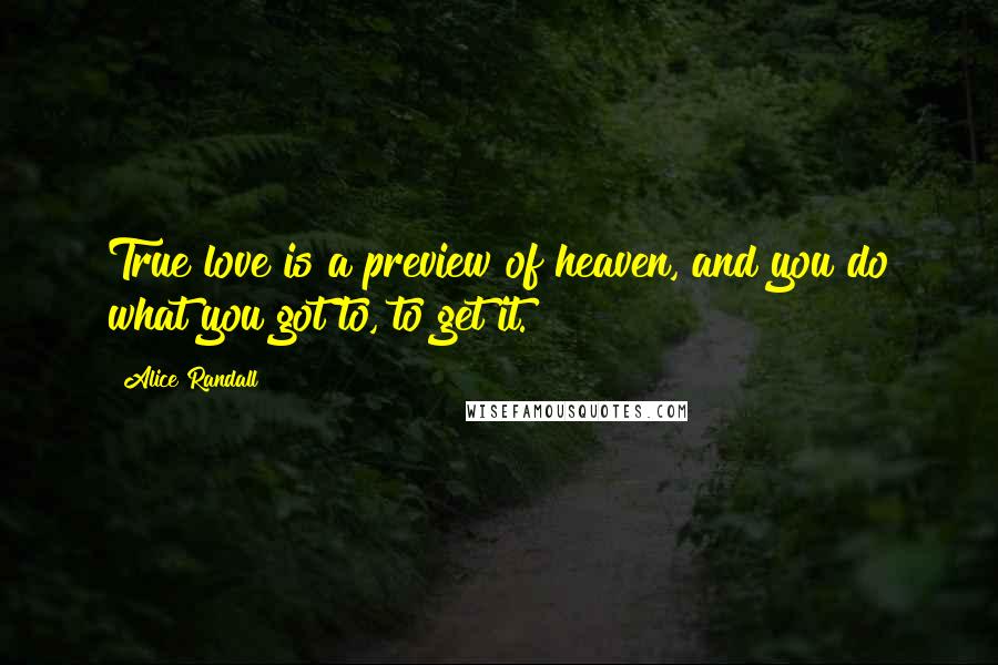 Alice Randall Quotes: True love is a preview of heaven, and you do what you got to, to get it.