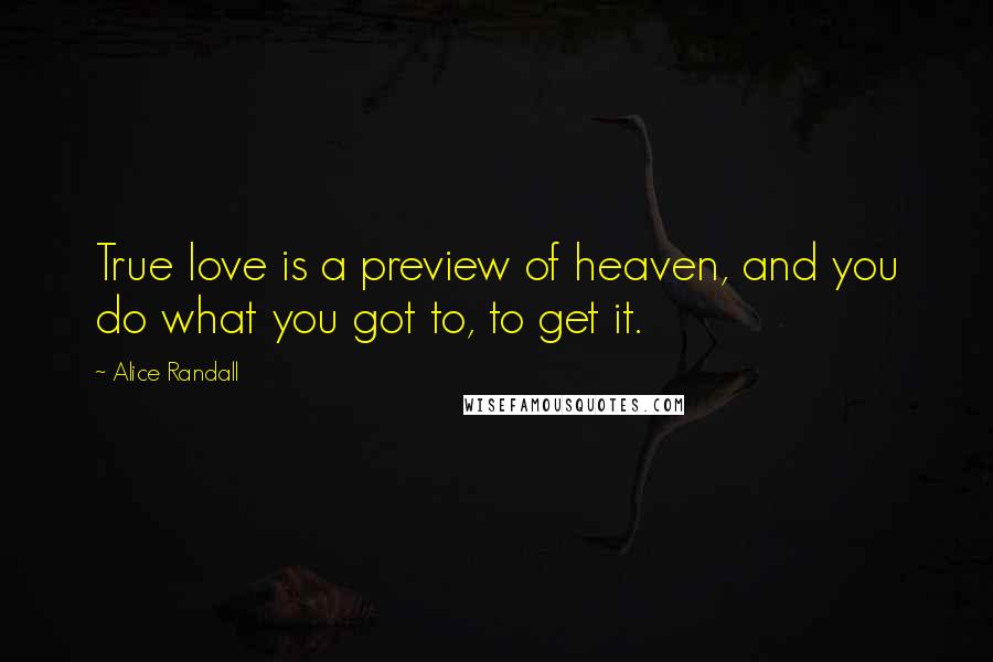 Alice Randall Quotes: True love is a preview of heaven, and you do what you got to, to get it.