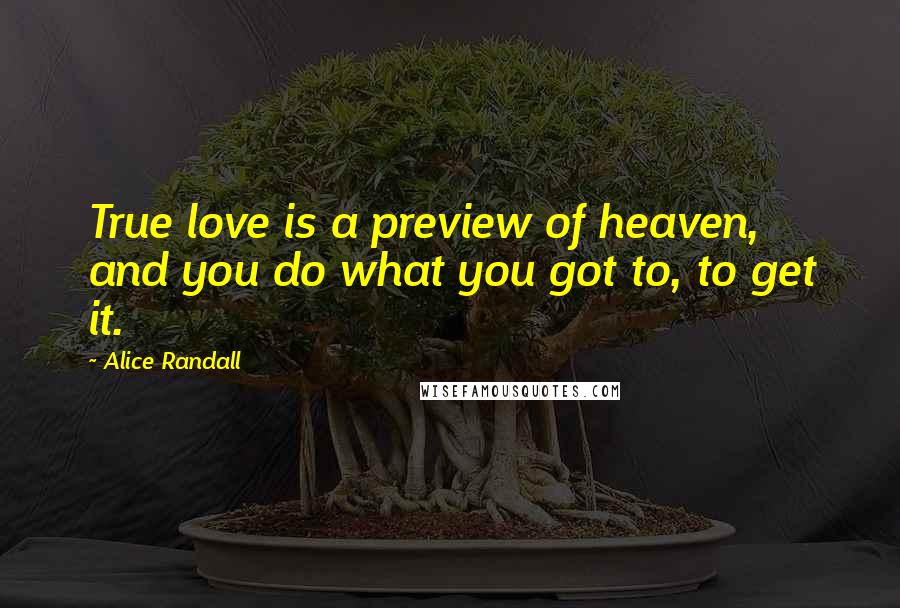 Alice Randall Quotes: True love is a preview of heaven, and you do what you got to, to get it.
