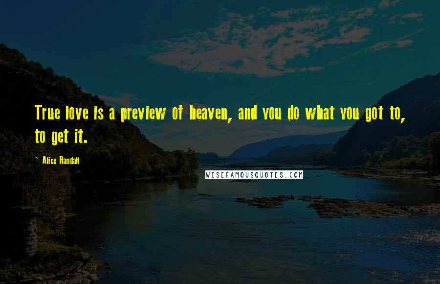 Alice Randall Quotes: True love is a preview of heaven, and you do what you got to, to get it.
