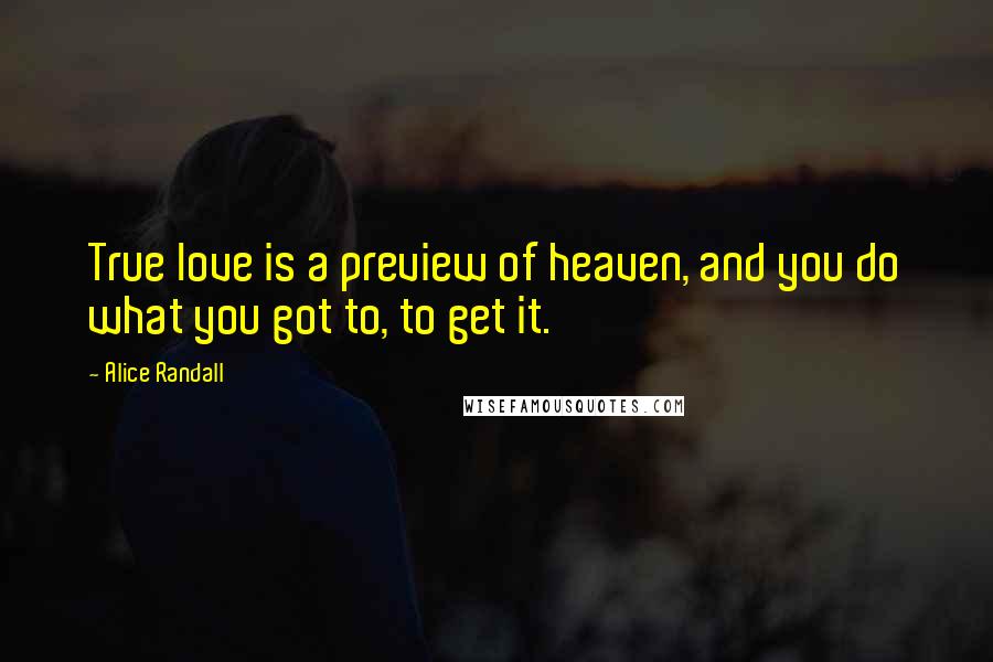 Alice Randall Quotes: True love is a preview of heaven, and you do what you got to, to get it.