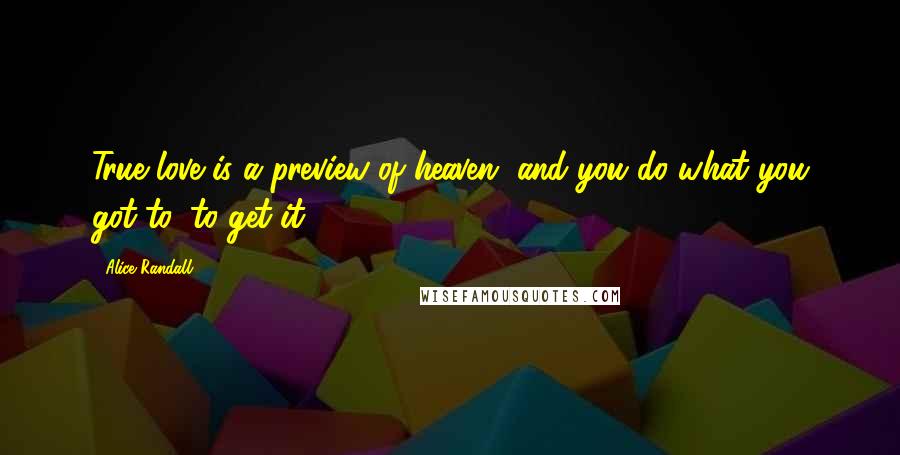 Alice Randall Quotes: True love is a preview of heaven, and you do what you got to, to get it.