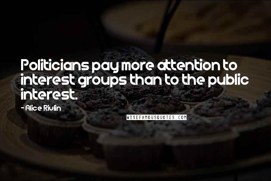 Alice Rivlin Quotes: Politicians pay more attention to interest groups than to the public interest.