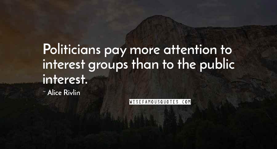 Alice Rivlin Quotes: Politicians pay more attention to interest groups than to the public interest.