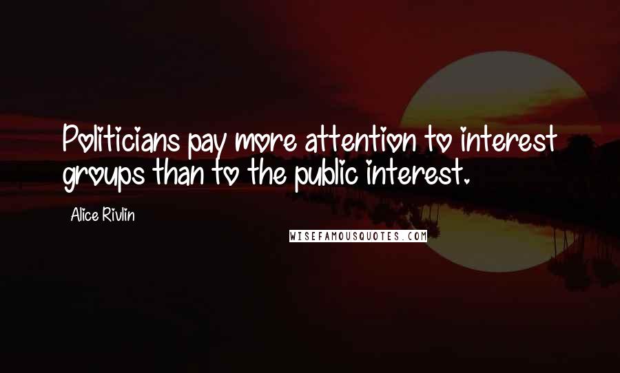 Alice Rivlin Quotes: Politicians pay more attention to interest groups than to the public interest.