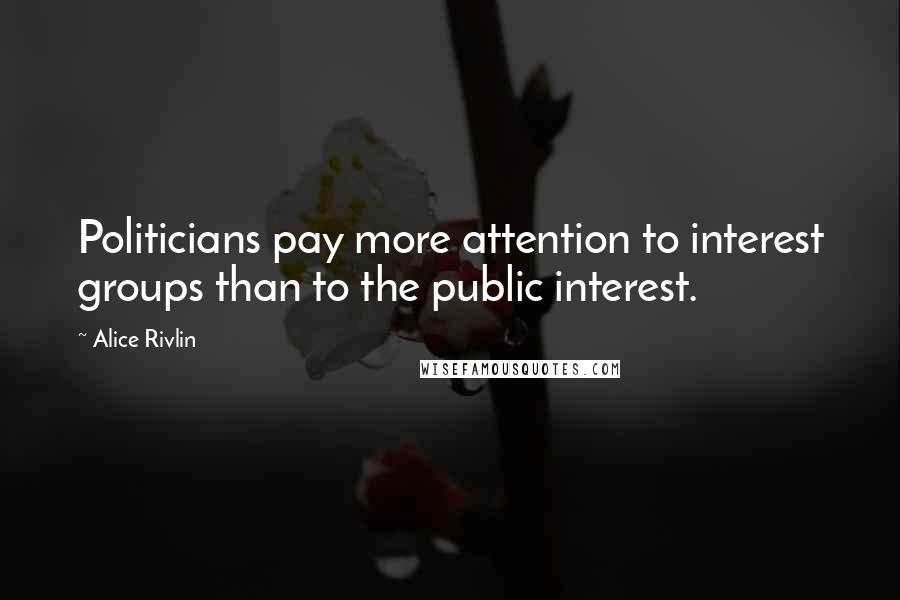 Alice Rivlin Quotes: Politicians pay more attention to interest groups than to the public interest.