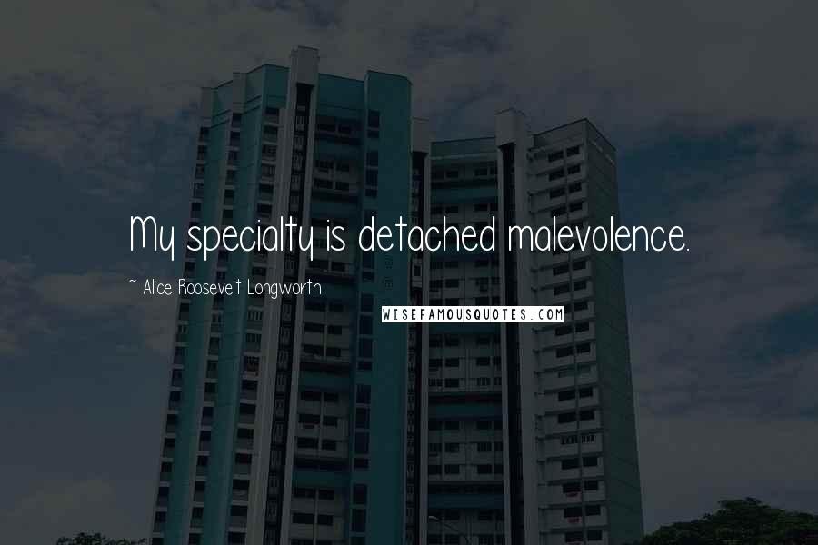 Alice Roosevelt Longworth Quotes: My specialty is detached malevolence.