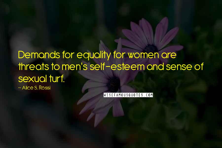 Alice S. Rossi Quotes: Demands for equality for women are threats to men's self-esteem and sense of sexual turf.