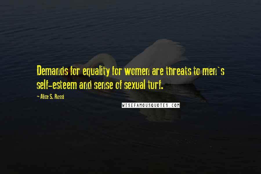 Alice S. Rossi Quotes: Demands for equality for women are threats to men's self-esteem and sense of sexual turf.